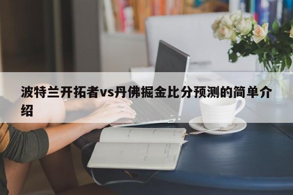 波特兰开拓者vs丹佛掘金比分预测的简单介绍