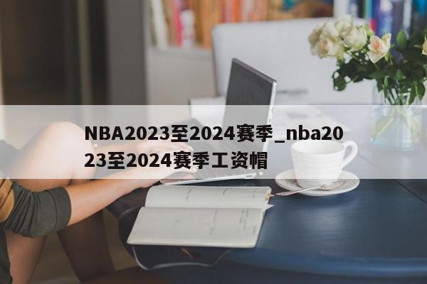 NBA2023至2024赛季_nba2023至2024赛季工资帽