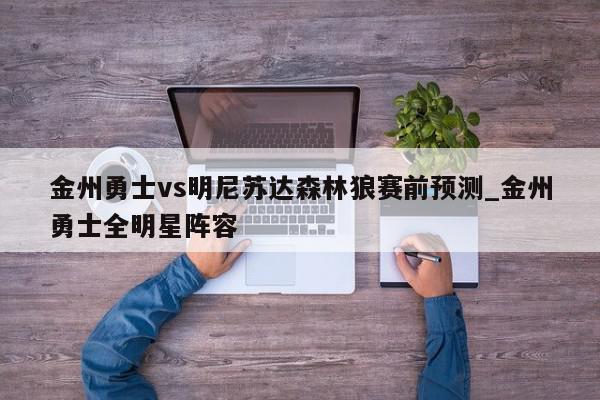 金州勇士vs明尼苏达森林狼赛前预测_金州勇士全明星阵容