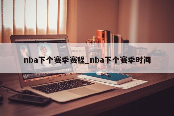 nba下个赛季赛程_nba下个赛季时间