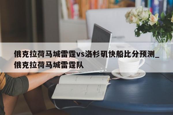 俄克拉荷马城雷霆vs洛杉矶快船比分预测_俄克拉荷马城雷霆队