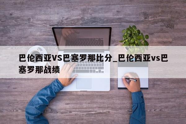 巴伦西亚VS巴塞罗那比分_巴伦西亚vs巴塞罗那战绩