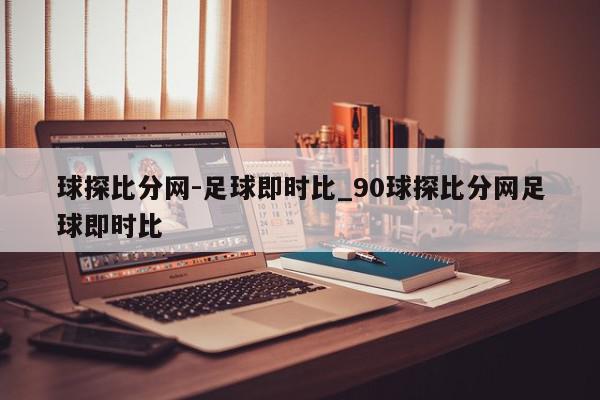 球探比分网-足球即时比_90球探比分网足球即时比