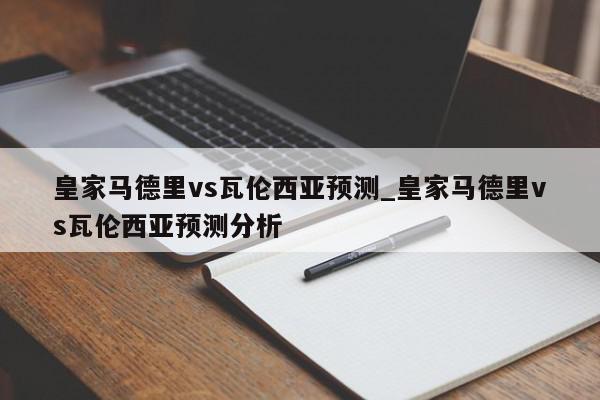 皇家马德里vs瓦伦西亚预测_皇家马德里vs瓦伦西亚预测分析