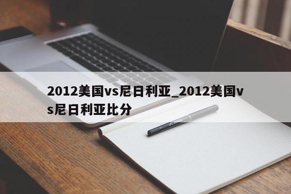 2012美国vs尼日利亚_2012美国vs尼日利亚比分