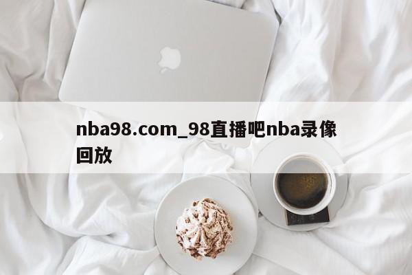 nba98.com_98直播吧nba录像回放