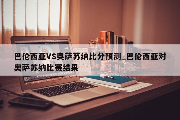 巴伦西亚VS奥萨苏纳比分预测_巴伦西亚对奥萨苏纳比赛结果