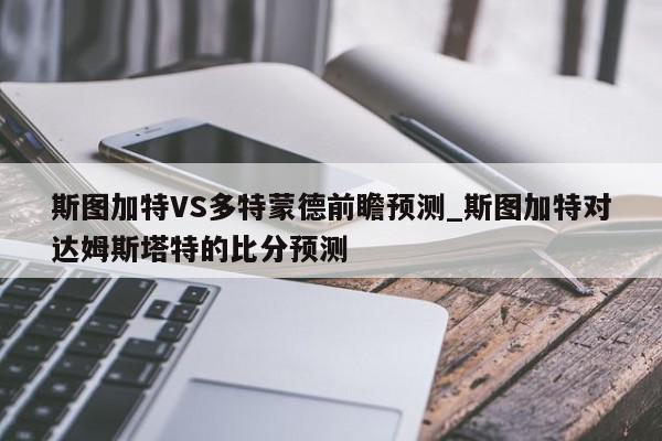 斯图加特VS多特蒙德前瞻预测_斯图加特对达姆斯塔特的比分预测