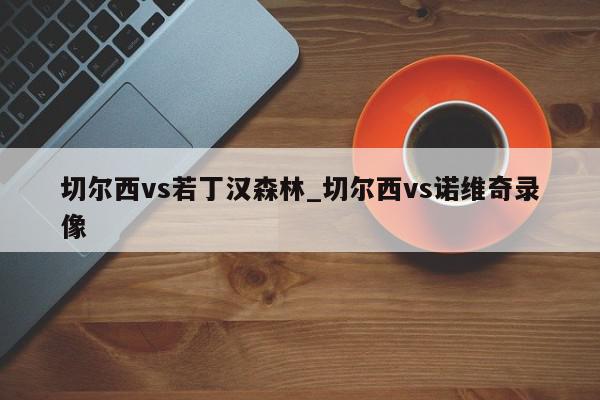 切尔西vs若丁汉森林_切尔西vs诺维奇录像