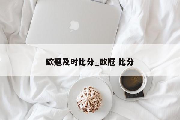 欧冠及时比分_欧冠 比分