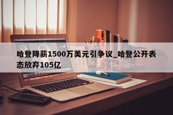 哈登降薪1500万美元引争议_哈登公开表态放弃105亿