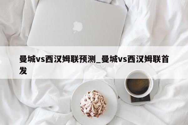 曼城vs西汉姆联预测_曼城vs西汉姆联首发