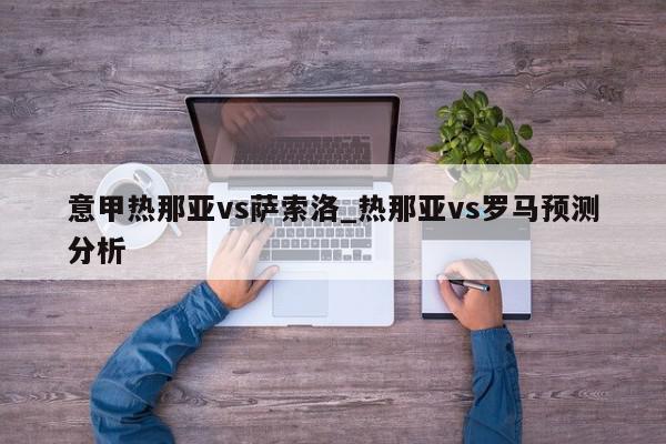 意甲热那亚vs萨索洛_热那亚vs罗马预测分析