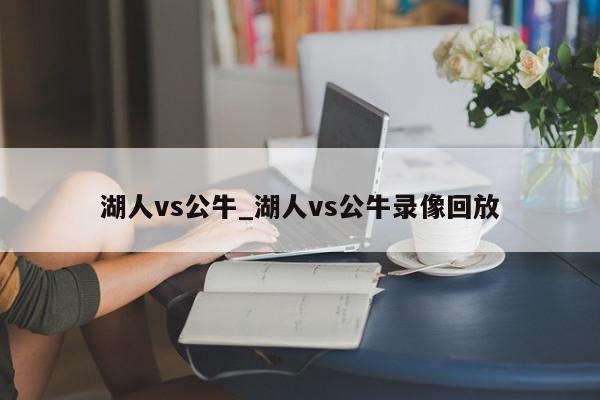 湖人vs公牛_湖人vs公牛录像回放