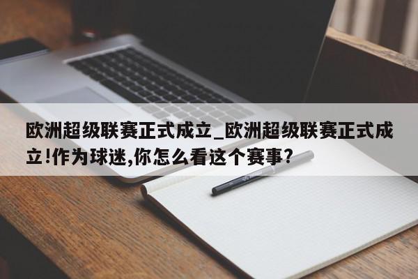 欧洲超级联赛正式成立_欧洲超级联赛正式成立!作为球迷,你怎么看这个赛事?